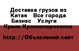 Доставка грузов из Китая - Все города Бизнес » Услуги   . Крым,Красноперекопск